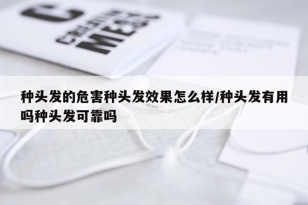 种头发的危害种头发效果怎么样/种头发有用吗种头发可靠吗