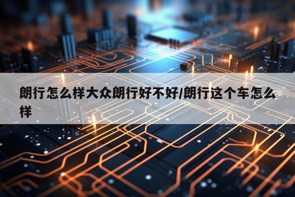 朗行怎么样大众朗行好不好/朗行这个车怎么样