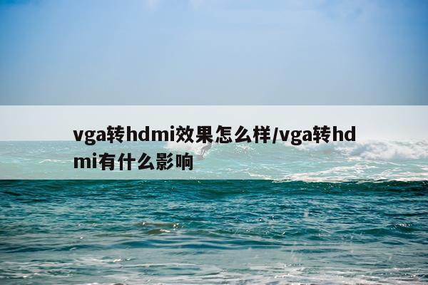 vga转hdmi效果怎么样/vga转hdmi有什么影响