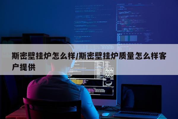 斯密壁挂炉怎么样/斯密壁挂炉质量怎么样客户提供