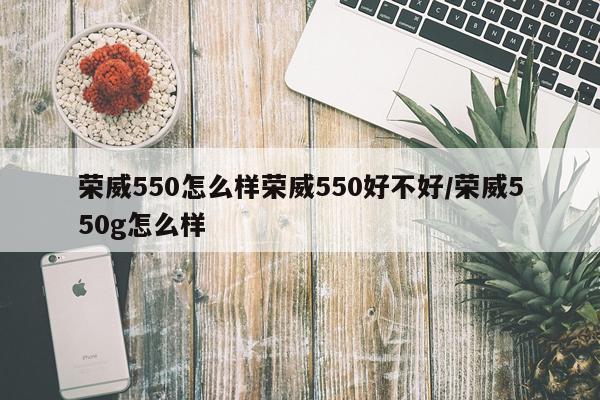 荣威550怎么样荣威550好不好/荣威550g怎么样