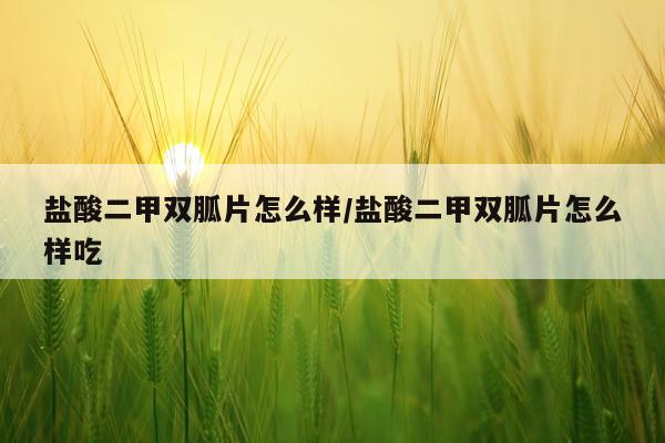 盐酸二甲双胍片怎么样/盐酸二甲双胍片怎么样吃