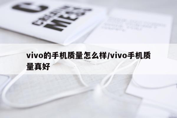 vivo的手机质量怎么样/vivo手机质量真好