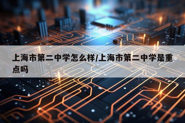 上海市第二中学怎么样/上海市第二中学是重点吗