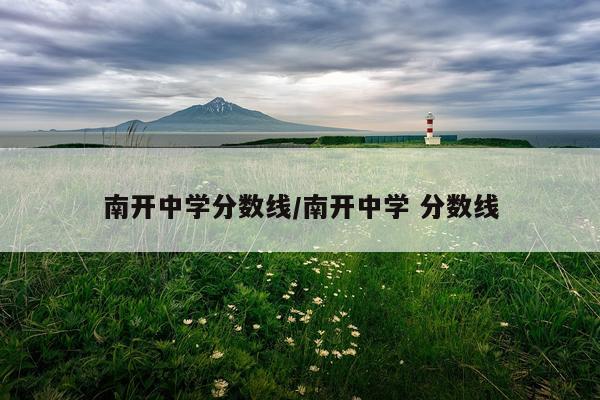 南开中学分数线/南开中学 分数线