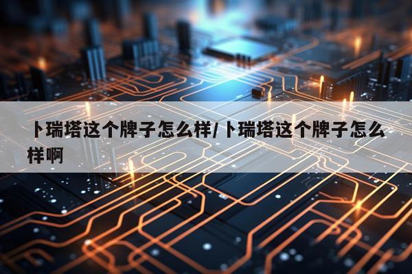 卜瑞塔这个牌子怎么样/卜瑞塔这个牌子怎么样啊