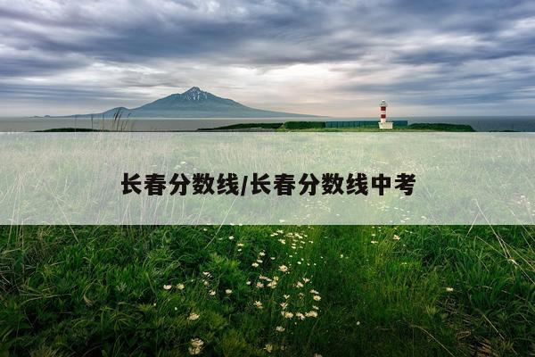 长春分数线/长春分数线中考