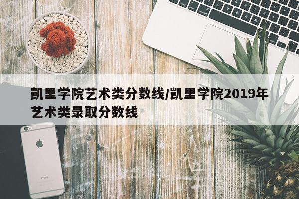 凯里学院艺术类分数线/凯里学院2019年艺术类录取分数线
