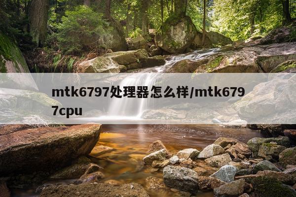 mtk6797处理器怎么样/mtk6797cpu