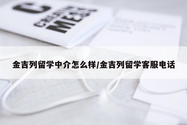 金吉列留学中介怎么样/金吉列留学客服电话