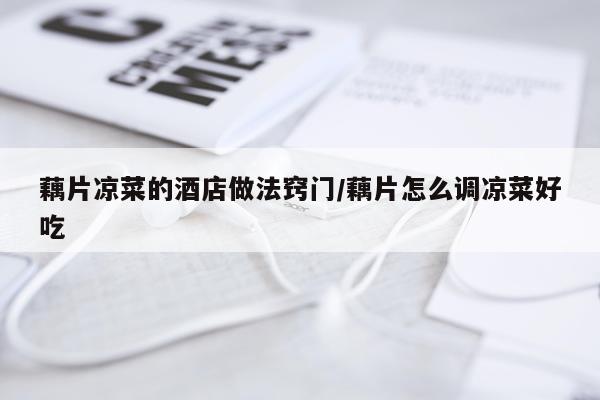 藕片凉菜的酒店做法窍门/藕片怎么调凉菜好吃