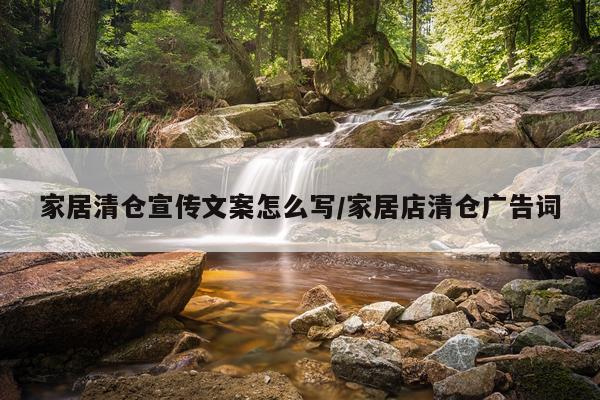 家居清仓宣传文案怎么写/家居店清仓广告词