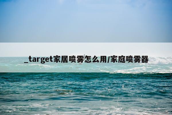 _target家居喷雾怎么用/家庭喷雾器