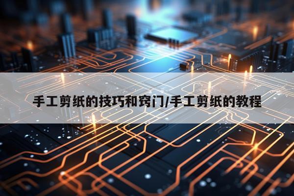手工剪纸的技巧和窍门/手工剪纸的教程