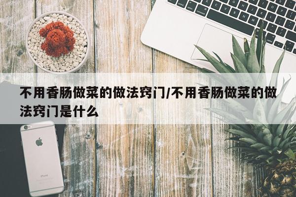 不用香肠做菜的做法窍门/不用香肠做菜的做法窍门是什么