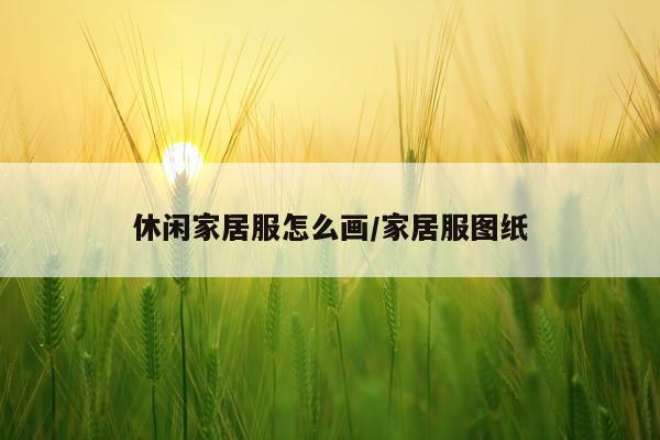休闲家居服怎么画/家居服图纸