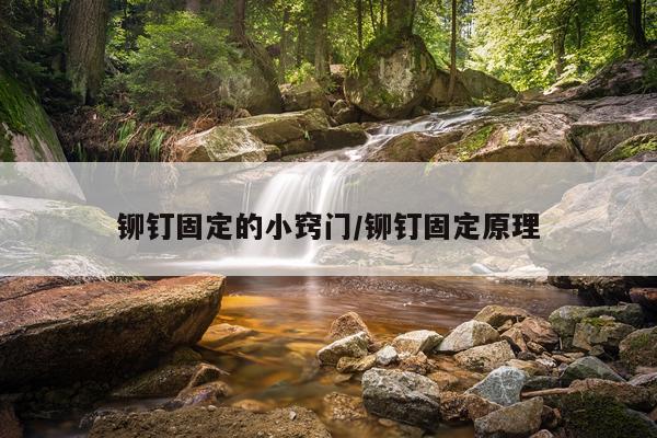 铆钉固定的小窍门/铆钉固定原理