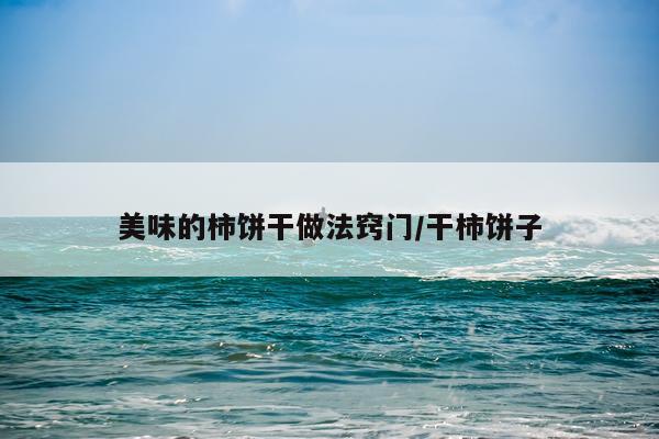 美味的柿饼干做法窍门/干柿饼子