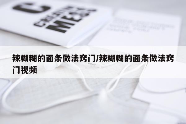 辣糊糊的面条做法窍门/辣糊糊的面条做法窍门视频