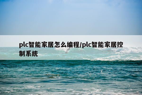 plc智能家居怎么编程/plc智能家居控制系统