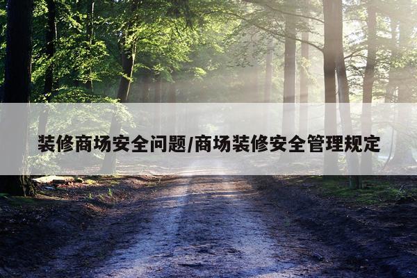 装修商场安全问题/商场装修安全管理规定