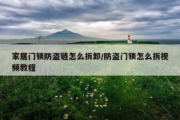 家居门锁防盗链怎么拆卸/防盗门锁怎么拆视频教程