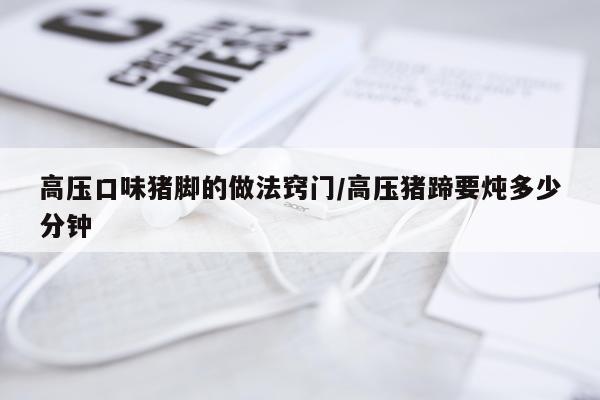 高压口味猪脚的做法窍门/高压猪蹄要炖多少分钟