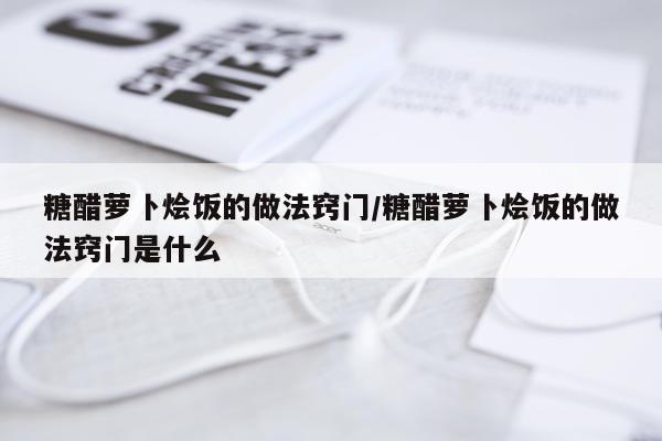糖醋萝卜烩饭的做法窍门/糖醋萝卜烩饭的做法窍门是什么