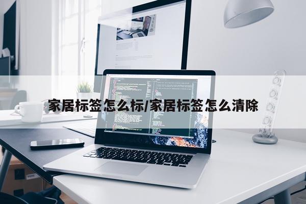 家居标签怎么标/家居标签怎么清除