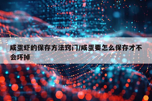 咸蛋虾的保存方法窍门/咸蛋要怎么保存才不会坏掉