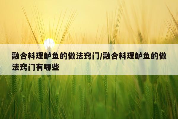 融合料理鲈鱼的做法窍门/融合料理鲈鱼的做法窍门有哪些