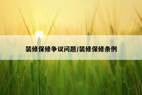 装修保修争议问题/装修保修条例