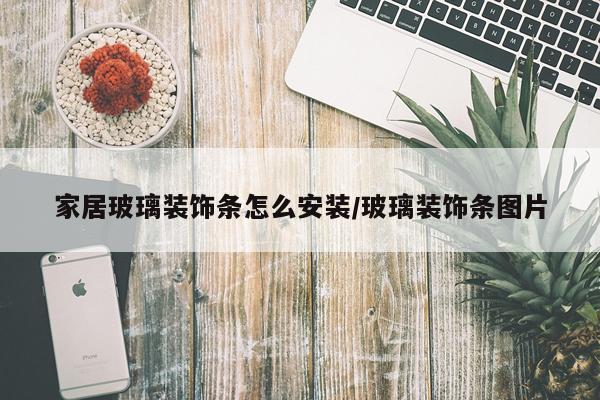 家居玻璃装饰条怎么安装/玻璃装饰条图片