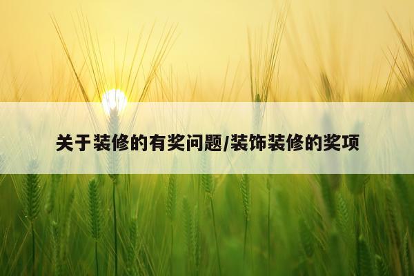 关于装修的有奖问题/装饰装修的奖项