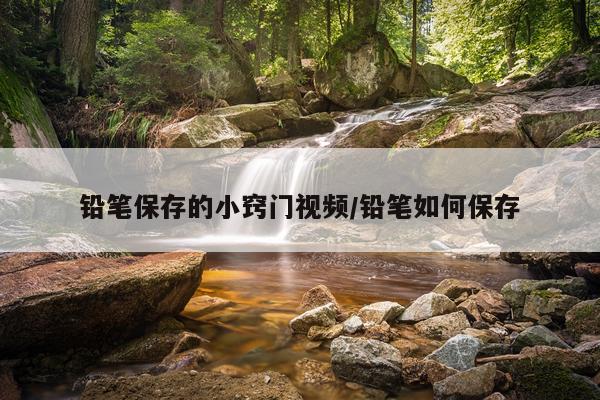 铅笔保存的小窍门视频/铅笔如何保存