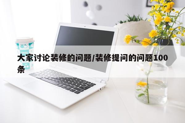 大家讨论装修的问题/装修提问的问题100条