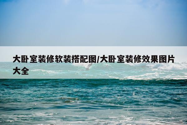 大卧室装修软装搭配图/大卧室装修效果图片大全