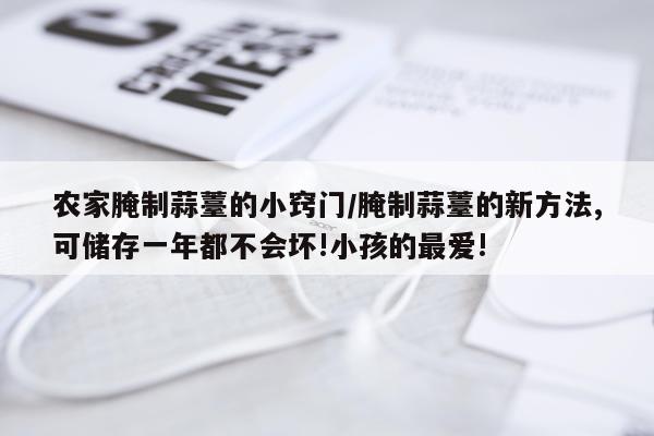 农家腌制蒜薹的小窍门/腌制蒜薹的新方法,可储存一年都不会坏!小孩的最爱!