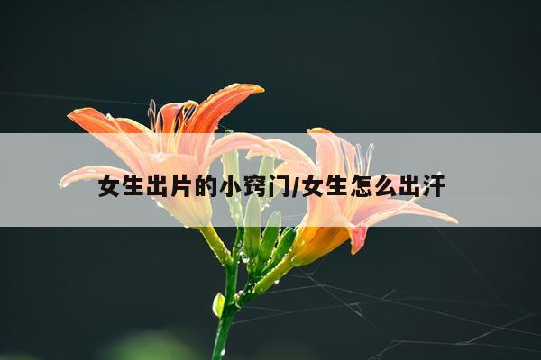 女生出片的小窍门/女生怎么出汗