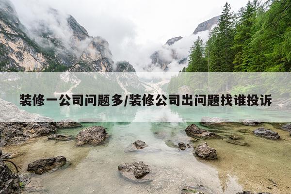装修一公司问题多/装修公司出问题找谁投诉