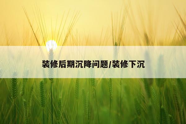 装修后期沉降问题/装修下沉
