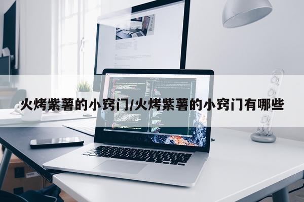 火烤紫薯的小窍门/火烤紫薯的小窍门有哪些