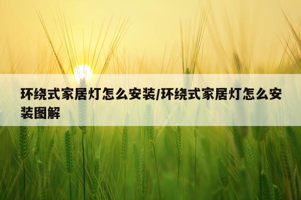 环绕式家居灯怎么安装/环绕式家居灯怎么安装图解