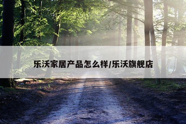 乐沃家居产品怎么样/乐沃旗舰店