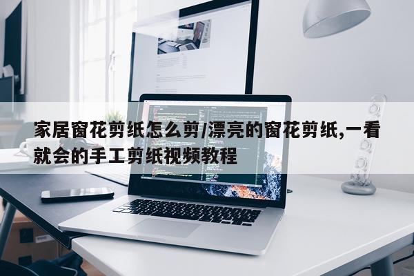 家居窗花剪纸怎么剪/漂亮的窗花剪纸,一看就会的手工剪纸视频教程