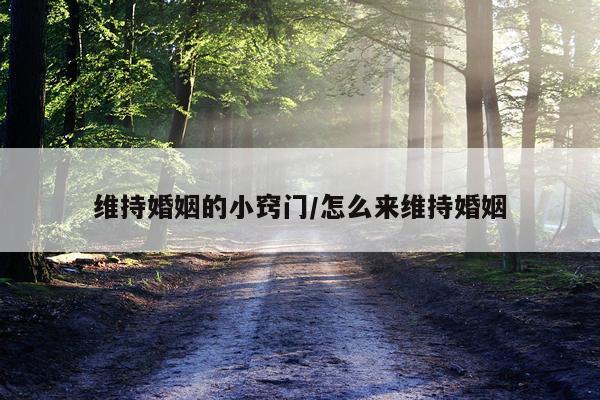 维持婚姻的小窍门/怎么来维持婚姻