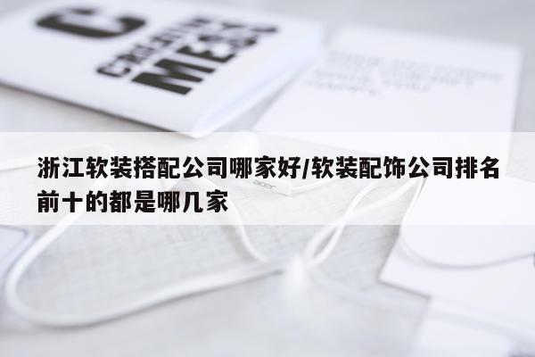 浙江软装搭配公司哪家好/软装配饰公司排名前十的都是哪几家