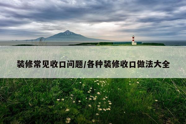 装修常见收口问题/各种装修收口做法大全