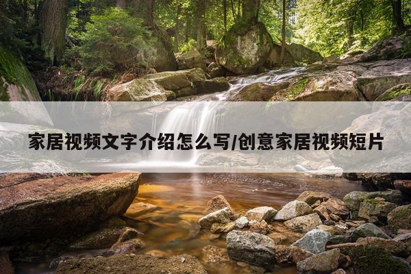家居视频文字介绍怎么写/创意家居视频短片