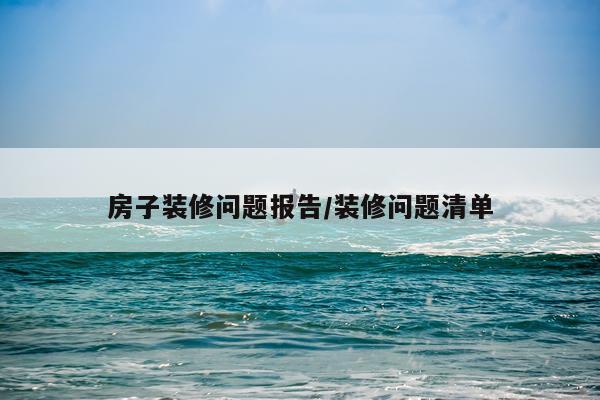 房子装修问题报告/装修问题清单